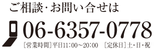 ご相談・お問い合せは　06-6357-0778　営業時間：平日11時〜20時　定休日：土日祝