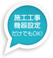 施工工事、機器設定だけでもOK!