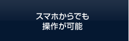 スマホからでも 操作が可能