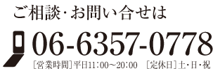 ご相談・お問い合せは　06-6357-0778　営業時間：平日11時〜20時　定休日：土日祝